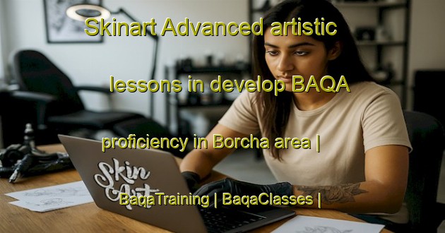 Skinart Advanced artistic lessons in develop BAQA proficiency in Borcha area | BaqaTraining | BaqaClasses | SkinartTraining-Russian Federation
